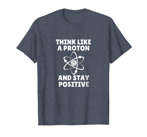 Think Like A Proton and Stay Positive T-Shirt