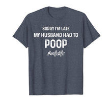 Load image into Gallery viewer, Funny shirts V-neck Tank top Hoodie sweatshirt usa uk au ca gifts for sorry I&#39;m late my husband had to poop tshirt 1943952
