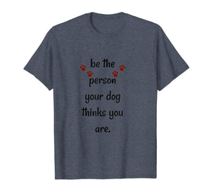 Funny shirts V-neck Tank top Hoodie sweatshirt usa uk au ca gifts for Be The Person Your Dog Thinks You Are Funny Saying T Shirt 1320129