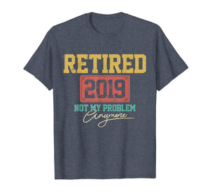Retired 2019 Shirt Not My Problem Anymore - Retirement Gift
