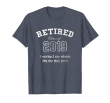 Load image into Gallery viewer, Retired Tshirt Class Of 2019 I Worked My Whole Life For This

