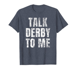 Talk Derby to Me Funny Talk Dirty to Me Pun T-Shirt