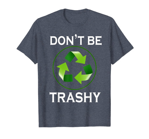 Funny shirts V-neck Tank top Hoodie sweatshirt usa uk au ca gifts for Don't Be Trashy T-Shirt Gifts Recycle To Save Earth Day Tee 3341482