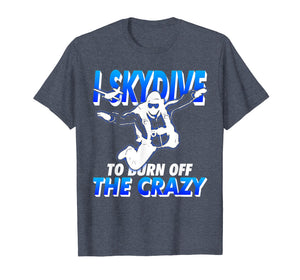 Funny shirts V-neck Tank top Hoodie sweatshirt usa uk au ca gifts for Funny SkyDiving T Shirt I Skydive To Burn Off the Crazy 1426296