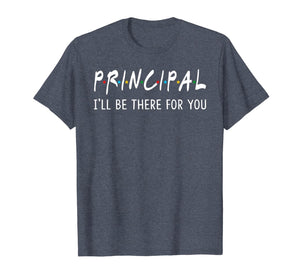 Principal I'll Be There for You Funny Back to School Gifts T-Shirt