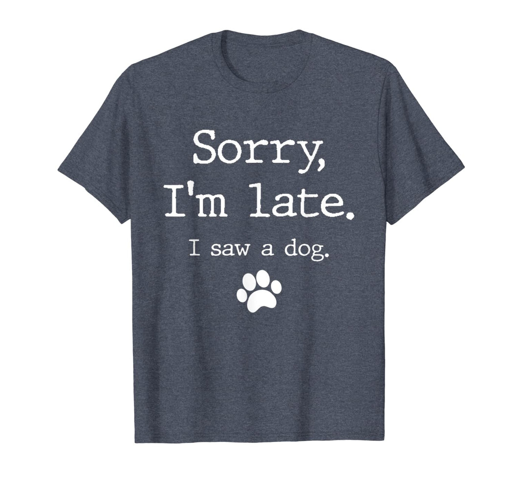 Funny Dog Lover Gift, Sorry I'm Late I Saw A Dog TShirt591314