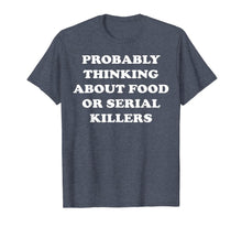 Load image into Gallery viewer, Probably Thinking About Food or Serial Killers T-Shirt
