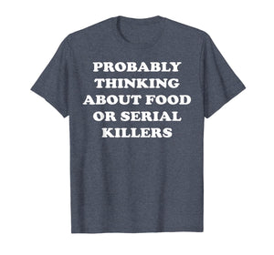 Probably Thinking About Food or Serial Killers T-Shirt