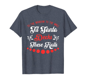 To The Window To The Wall Til Santa Decks These Halls Gift T-Shirt