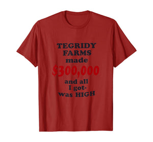 TEGRIDY FARMS made $300000 and all I got was HIGH T-Shirt