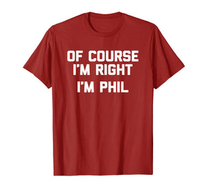 Of Course I'm Right, I'm Phil T-Shirt funny saying sarcastic