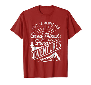 Life is Meant For Good Friends and Great Adventures T Shirt