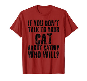 IF YOU DON'T TALK TO YOUR CAT ABOUT CATNIP Funny Gift Idea T-Shirt-838712