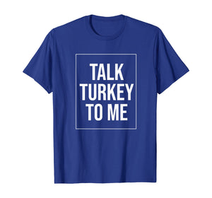 Talk Turkey To Me Tee Funny Happy Thanksgiving Humor T-Shirt