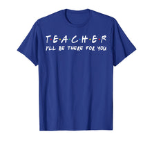 Load image into Gallery viewer, Teacher I&#39;ll be there for you T-shirt Teacher Gift Tee shirt
