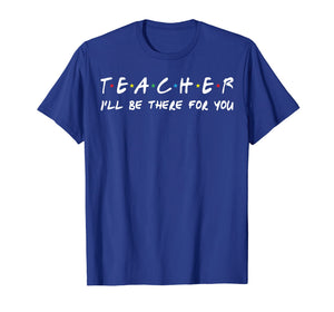 Teacher I'll be there for you T-shirt Teacher Gift Tee shirt