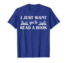 Load image into Gallery viewer, Funny shirts V-neck Tank top Hoodie sweatshirt usa uk au ca gifts for I Just Want You To Read A Book Books Lover Gifts T-Shirt 2728789
