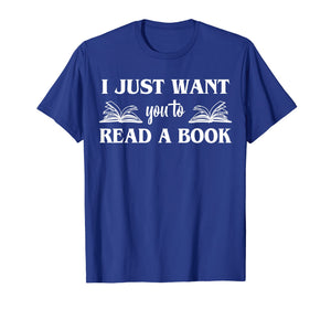 Funny shirts V-neck Tank top Hoodie sweatshirt usa uk au ca gifts for I Just Want You To Read A Book Books Lover Gifts T-Shirt 2728789