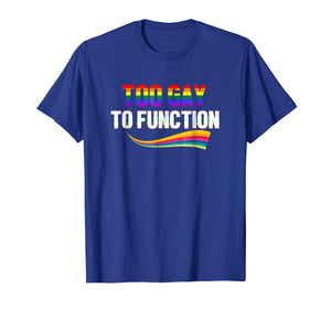 Funny shirts V-neck Tank top Hoodie sweatshirt usa uk au ca gifts for Too Gay To Function Shirt Funny Gay Pride LGBT Tee 3064776