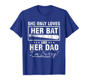 SHE ONLY LOVES HER BAT AND HER DAD I'M SORRY TSHIRT