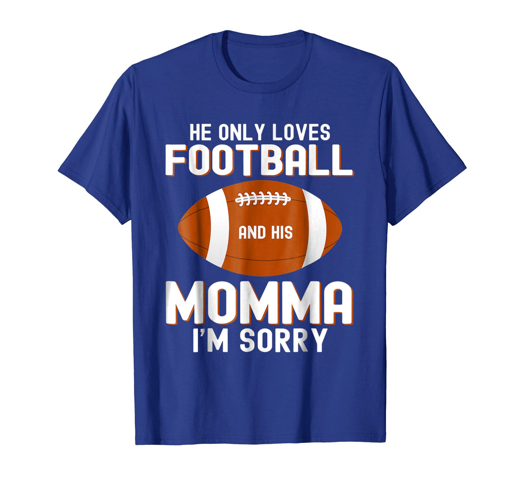 Funny shirts V-neck Tank top Hoodie sweatshirt usa uk au ca gifts for He Only Loves Football And His Momma I'm Sorry Shirt 2084879