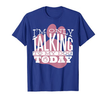 Load image into Gallery viewer, Funny shirts V-neck Tank top Hoodie sweatshirt usa uk au ca gifts for Dog Lover T-Shirt Gift I&#39;M ONLY TALKING TO MY DOG TODAY 2749423
