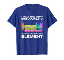 Load image into Gallery viewer, I Wear This Shirt Periodically But Only When I&#39;m In Element
