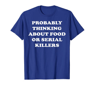 Probably Thinking About Food or Serial Killers T-Shirt