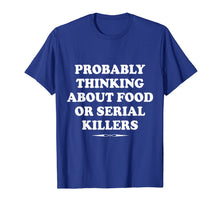 Load image into Gallery viewer, Probably Thinking About Food or Serial Killers Gift T-Shirt
