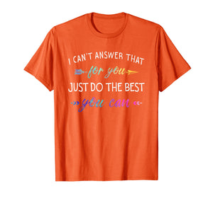 Funny shirts V-neck Tank top Hoodie sweatshirt usa uk au ca gifts for I Can't Answer That For You Just Do The Best You Can Shirts 2892964