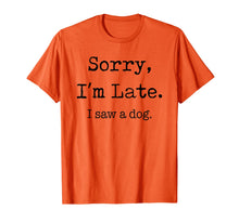 Load image into Gallery viewer, Sorry I&#39;m Late I Saw A Dog Funny Dog Lovers Gifts TShirt337651
