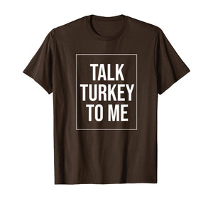 Talk Turkey To Me Tee Funny Happy Thanksgiving Humor T-Shirt