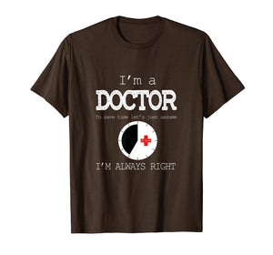 Funny shirts V-neck Tank top Hoodie sweatshirt usa uk au ca gifts for I'm A Doctor Tees: Just Assume I'm Always Right T-Shirt 2835897