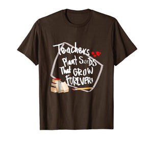 Teachers Plant Seeds That Grow Forever T -Shirt