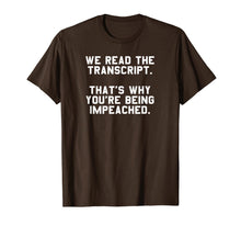 Load image into Gallery viewer, We Read The Transcript. That&#39;s Why You&#39;re Being Impeached. T-Shirt
