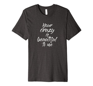Funny shirts V-neck Tank top Hoodie sweatshirt usa uk au ca gifts for Your Crazy Is Beautiful To Me T Shirt 1183895