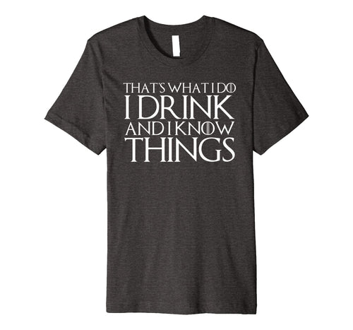 THAT'S WHAT I DO I DRINK AND I KNOW THINGS T-Shirt 638418
