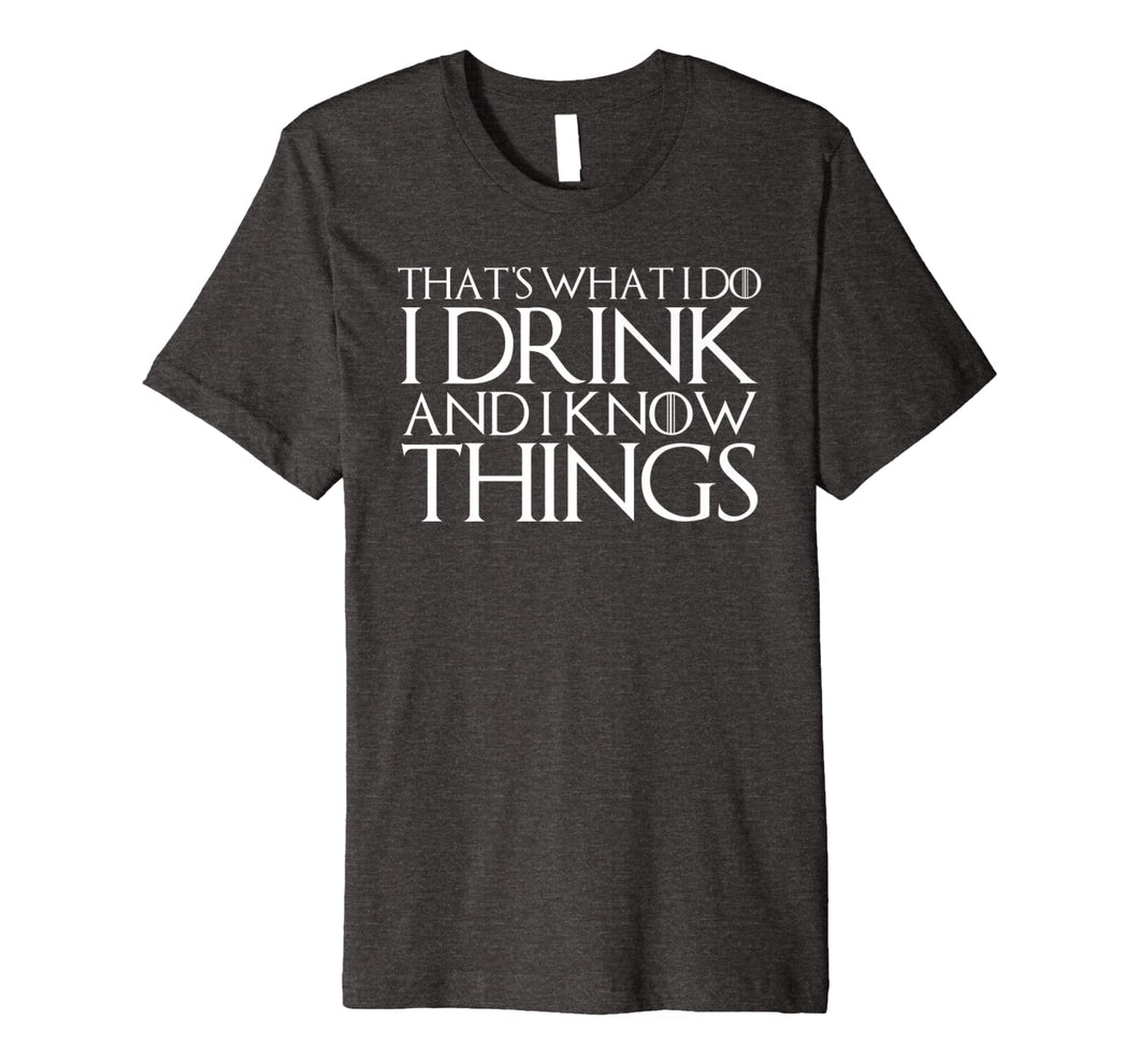 THAT'S WHAT I DO I DRINK AND I KNOW THINGS T-Shirt 638418