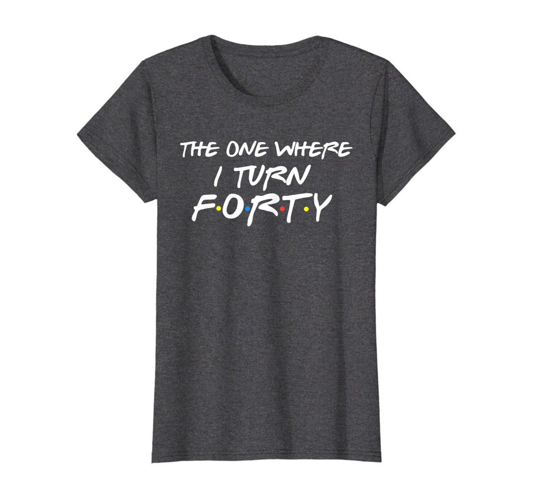 The One Where I Turn Forty Funny 40th Birthday Shirt-150062