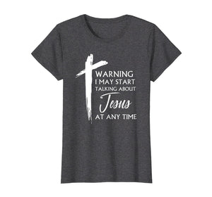 Funny shirts V-neck Tank top Hoodie sweatshirt usa uk au ca gifts for Warning I May Start Talking About Jesus At Any Time T-Shirt 1816151