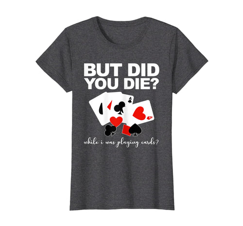 Funny shirts V-neck Tank top Hoodie sweatshirt usa uk au ca gifts for But Did You Die While I Was Playing Cards Nurse Tshirt Gifts 477976