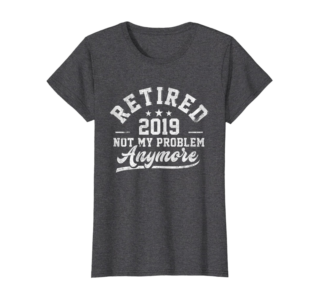 Funny shirts V-neck Tank top Hoodie sweatshirt usa uk au ca gifts for Retired 2019 Not My Problem Anymore T Shirt Men Women Gifts 2635117