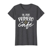 Load image into Gallery viewer, Funny shirts V-neck Tank top Hoodie sweatshirt usa uk au ca gifts for Ok Pero Primero Cafe T Shirt Funny Spanish Language Gift 2345142
