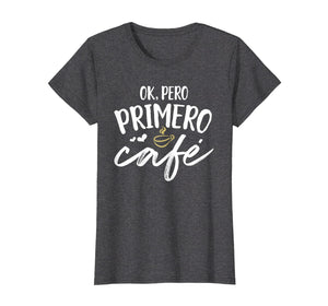 Funny shirts V-neck Tank top Hoodie sweatshirt usa uk au ca gifts for Ok Pero Primero Cafe T Shirt Funny Spanish Language Gift 2345142