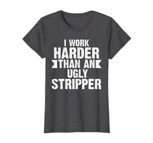 Funny shirts V-neck Tank top Hoodie sweatshirt usa uk au ca gifts for I Work Harder Than An Ugly Stripper Funny T-Shirt 463044