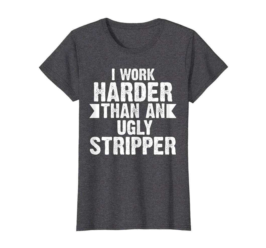 Funny shirts V-neck Tank top Hoodie sweatshirt usa uk au ca gifts for I Work Harder Than An Ugly Stripper Funny T-Shirt 463044