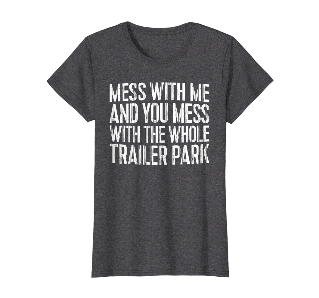 Funny shirts V-neck Tank top Hoodie sweatshirt usa uk au ca gifts for Mess With Me And You Mess With The Whole Trailer Park Shirt 1119655