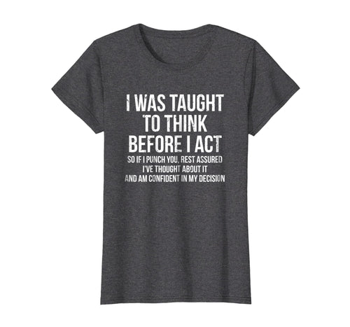 Funny shirts V-neck Tank top Hoodie sweatshirt usa uk au ca gifts for I Was Taught To Think Before I Act T-shirt Funny Sarcasm Tee 253076