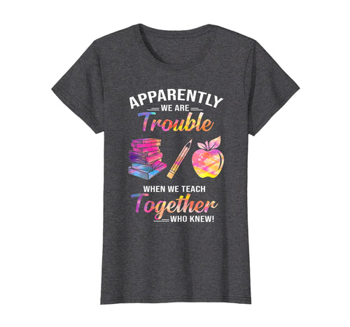 Apparently We're Trouble When We Teach Together Tshirt Gifts 288818