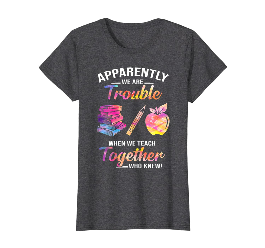 Apparently We're Trouble When We Teach Together Tshirt Gifts 288818